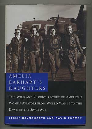 Item #104783 Amelia Earhart's Daughters: The Wild and Glorious Story of American Women Aviators from World War II to the Dawn of the Space Age. Leslie HAYNSWORTH, David Toomey.
