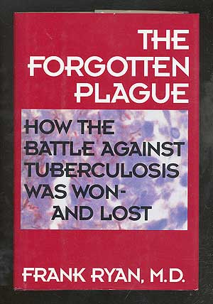 Item #105115 The Forgotten Plague: How the Battle Against Tuberculosis Was Won and Lost. Frank RYAN, M. D.