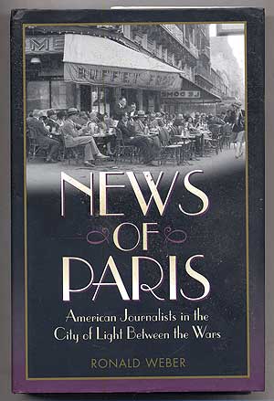 Item #106835 News of Paris: American Journalists in the City of Light Between the Wars. Ronald WEBER.
