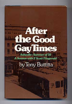 Item #108614 After the Good Gay Times: Asheville – Summer of ‘35. A Season with F. Scott Fitzgerald. F. Scott FITZGERALD, Tony BUTTITTA.