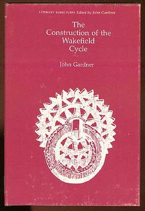 Item #15698 The Construction of the Wakefield Cycle. John GARDNER
