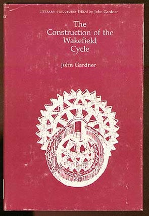 Item #15699 The Construction of the Wakefield Cycle. John GARDNER