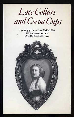 Item #157403 Lace Collars and Cocoa Cups: A Young Girl's Letters, 1912-1920. Hilda SEBASTIAN, Louise Roberts.