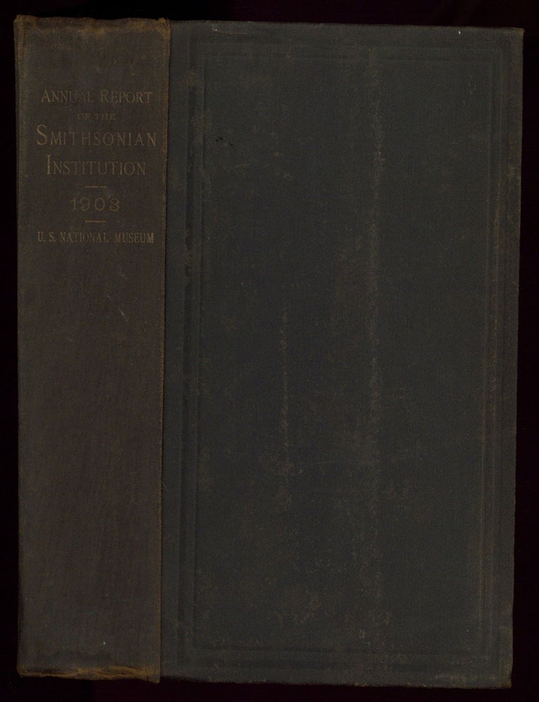 Item #159326 Annual Report of the Board of Regents of the Smithsonian Institution Showing the Operations, Expenditures and Condition of the Institution for the Year Ending June 30,1903. Report of the U.S. National Museum