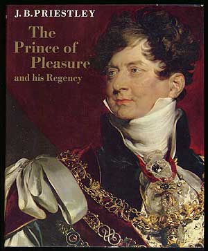 Item #180106 The Prince of Pleasure and His Regency 1811-20. J. B. PRIESTLEY