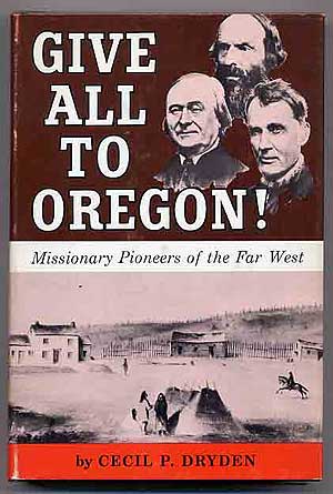 Item #180352 Give All To Oregon!: Missionary Pioneers of the Far West. Cecil P. DRYDEN.