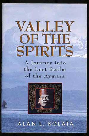 Item #187134 Valley of the Spirits: A Journey Into the Lost Realm of the Aymara. Alan L. KOLATA.