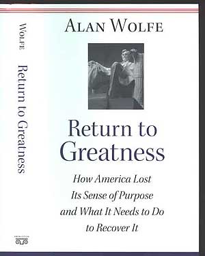 Item #216031 Return To Greatness: How America Lost Its Sense of Purpose and What It Needs To Do to Recover It. Alan WOLFE.