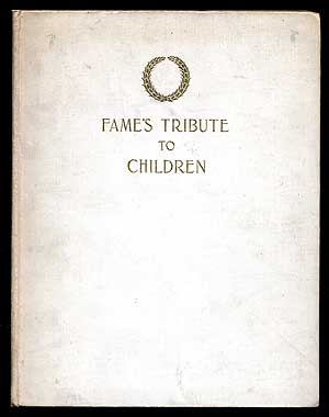 Item #2173 Fame's Tribute to Children: Being a Collection of Autograph Sentiments Contributed by Famous Men and Women for this Volume. Done