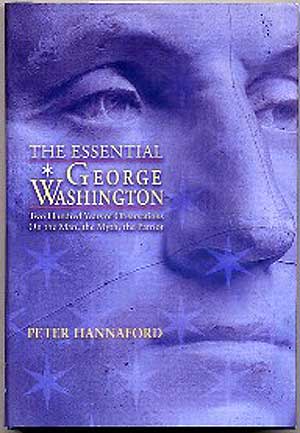 Item #228629 The Essential George Washington: Two Hundred Years of Observations On the Man, the Myth, the Patriot. Peter HANNAFORD.
