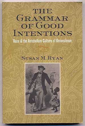 Item #254552 The Grammar of Good Intentions: Race & the Antebellum Culture of Benevolence. Susan M. RYAN.