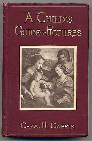 Item #255970 A Child's Guide to Pictures. Charles H. CAFFIN.