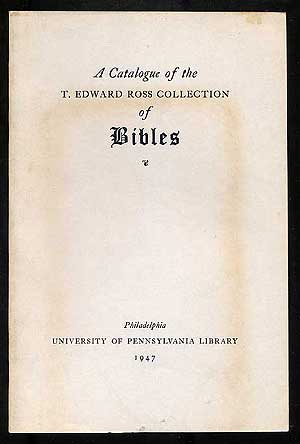 Item #269787 A Catalogue of the T. Edward Ross Collection of Bibles: Presented to the University of Pennsylvania Library in Memory of Lucien Bonaparte Carpenter