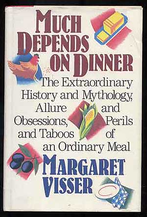 Item #270230 Much Depends On Dinner: The Extraordinary History and Mythology, Allure and Obsessions, Perils and Taboos of an Ordinary Meal. Margaret VISSER.