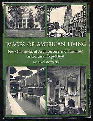 Item #270563 Images of American Living: Four Centuries of Architecture and Furniture as Cultural Expression. Alan GOWANS.