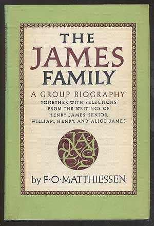 Item #274261 The James Family: Including Selections from the Writings of Henry James, Senior, William, Henry, & Alice James. F. O. MATTHIESSEN.