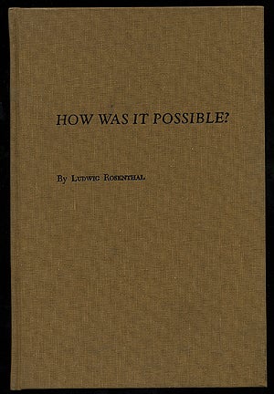 Item #274723 How Was It Possible? The History of the Persecution of the Jews in Germany from the Earliest Times to 1933, as Forerunner of Hitler's "Final Solution" to the Jewish Problem, A Contribution to the Clarification of the Problem of Collective Guilt. Ludwig ROSENTHAL.