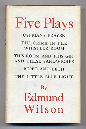 Item #279207 Five Plays: Cyprian's Prayer, The Crime in the Whistler Room, This Room and This Gin and These Sandwiches, Beppo and Beth, The Little Blue Light. Edmund WILSON.