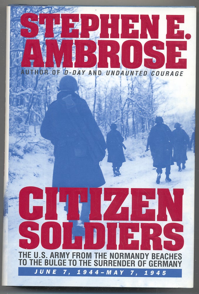 Item #284765 Citizen Soldiers: The U. S. Army from the Normandy Beaches to the Bulge to the Surrender of Germany, June 7, 1944-May 7, 1945. Stephen E. AMBROSE.
