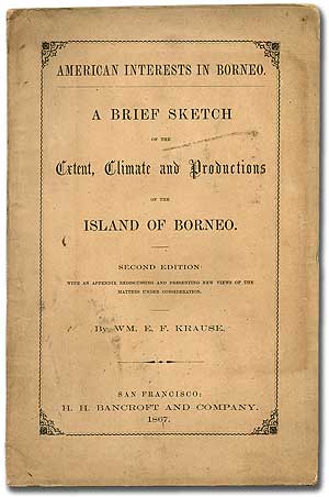 Item #284947 American Interests in Borneo. A Brief Sketch of the Extent, Climate and Productions of the Island of Borneo. Second Edition: With an Appendix Rediscussing and Presenting New Views of the Matters Under Consideration. Wm. E. F. KRAUSE.