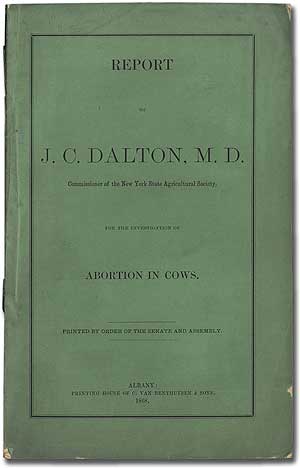 Item #285615 Report of J.C. Dalton, M.D. Commissioner of the New York State Agricultural Society, for the Investigation of Abortion in Cows. J. C. DALTON.