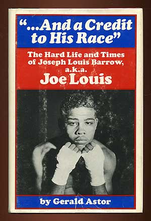 Item #2874 "...And a Credit to His Race": The Hard Life and Times of Joseph Louis Barrow, a.k.a. Joe Louis. Gerald ASTOR.
