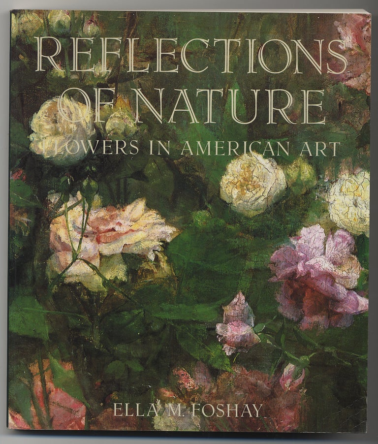 Item #290161 REFLECTIONS OF NATURE: FLOWERS IN AMERICAN ART. ELLA M. FOSHAY.