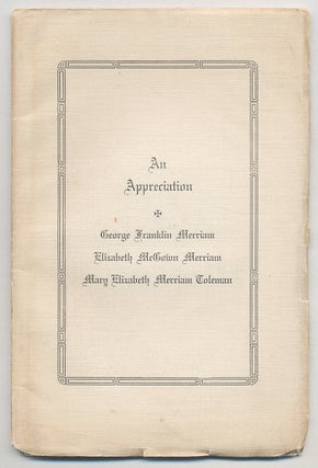 Item #291691 An Appreciation: George Franklin Merriam, Elizabeth McGown Merriam, Mary Elizabeth...