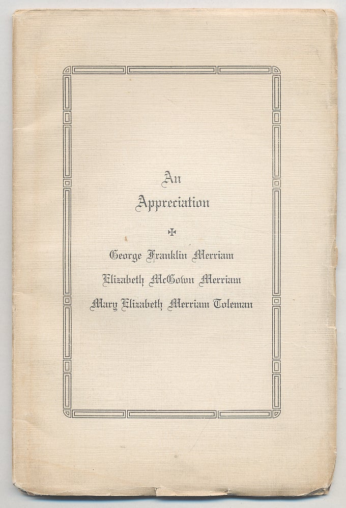 Item #291691 An Appreciation: George Franklin Merriam, Elizabeth McGown Merriam, Mary Elizabeth Merriam Toleman