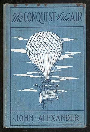 Item #292272 The Conquest of the Air: The Romance of Aerial Navigation. John ALEXANDER.