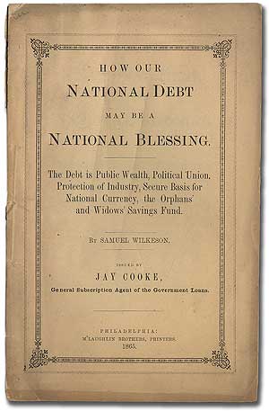 Item #293240 How Our National Debt May Be a National Blessing. The Debt is Public Wealth, Political Union, Protection of Industry, Secure Basis for National Currency, the Orphans' and Widows' Savings Fund... Issued by Jay Cooke, General Subscription Agent of the Government Loans. Samuel WILKESON.