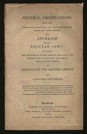 Item #293627 General Observations upon the Probable Effects of any Measures which have for their Object the Increase of the Regular Army; and upon the principles which should regulate the system for calling out the great body of the people in Defence of the British Empire. A Country Gentleman, psuedonym of A. M. Mackenzie.