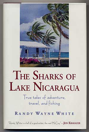 Item #301829 The Sharks of Lake Nicaragua: True Tales of Adventure, Travel, and Fishing. Randy Wayne WHITE.
