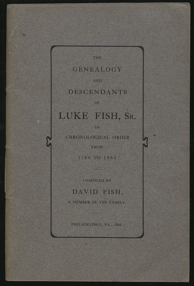 Item #302693 The Genealogy and Descendants of Luke Fish, Sr. in Chronological Order from 1760 to 1904. David FISH.