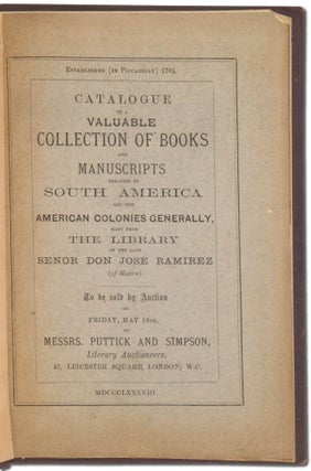 Catalogue of a Valuable Collection of Books and Manuscripts relating to South America and the American Colonies Generally, Many from the Library of the late Senor Don Jose Ramirez (President of the Emperor Maximilian's first Ministry in Mexico). To be sold by Auction by Messers. Puttick and Simpson, Literary Auctioneers...