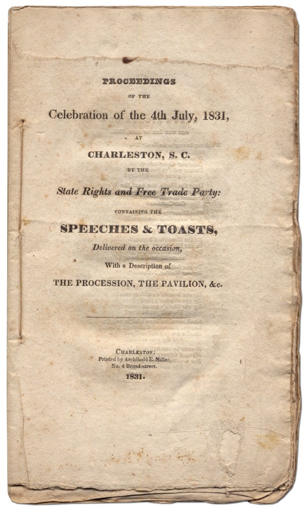Item #322397 Proceedings of the Celebration of the 4th July, 1831, at Charleston, S.C. by the State Rights and Free Trade Party: Containing the Speeches & Toasts, Delivered on the Occasion, With a Description of The Procession, The Pavilion, &c.