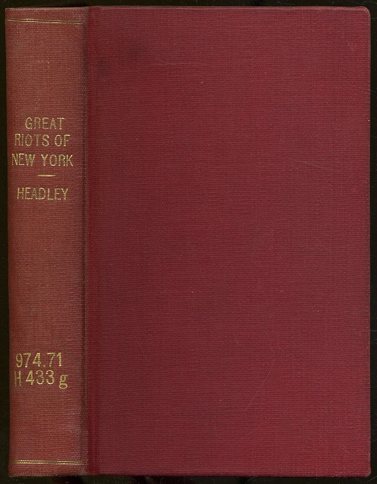 Item #326197 The Great Riots of New York, 1712 to 1873 Including a Full and Complete Account of the Four Days' Draft Riot of 1863. J. T. HEADLEY.