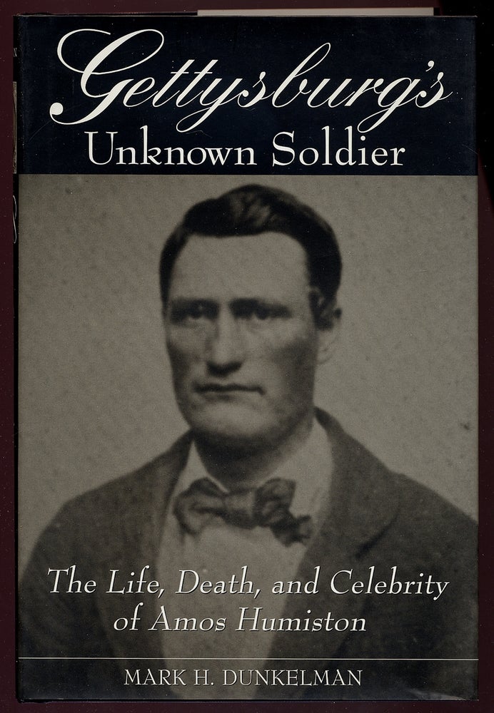 Item #329861 Gettysburg's Unknown Soldier: The Life, Death, and Celebrity of Amos Humiston. Mark H. DUNKELMAN.