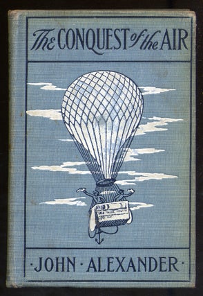 Item #330231 The Conquest of the Air: The Romance of Aerial Navigation. John ALEXANDER