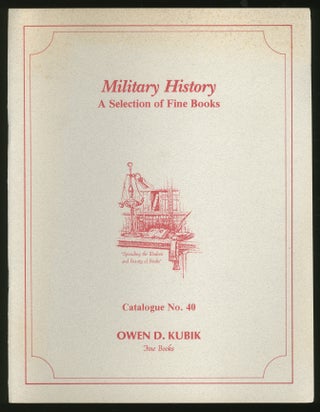 Item #334258 Owen D. Kubik Fine Books: Catalogue No. 40: Military History: A Selection of Fine Books