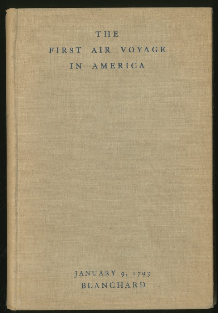 Item #337132 The First Air Voyage in America: The Times, The Place, and The People of the Blanchard Balloon Voyage of January 9, 1793, Philadelphia to Woodbury. Together with a fac simile reprinting of the Journal of my Forty-Fifth Ascension and the First in America. Jean Pierre BLANCHARD.
