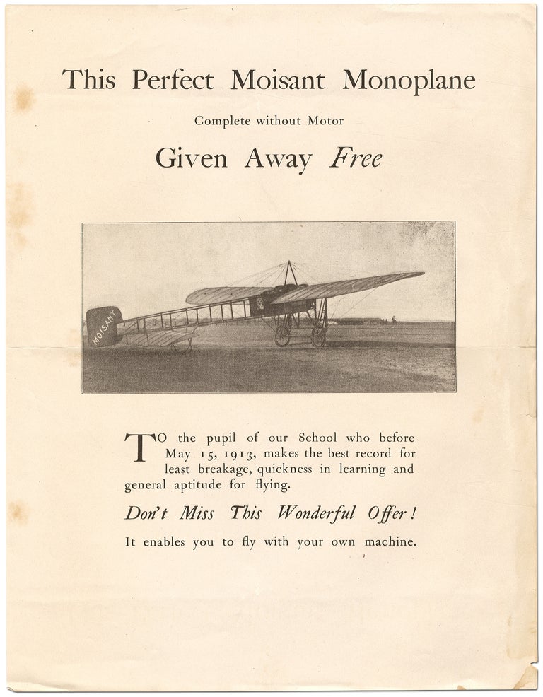 Item #343682 [Broadside]: This Perfect Moisant Monoplane Complete Without Motor Given Away Free. To the pupil of our school who before May 15, 1913, makes the best record for least breakage, quickness in learning and general aptitude for flying