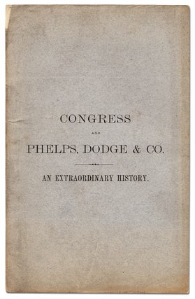 Item #345708 Congress and Phelps, Dodge and Co. An Extraordinary History; or, an Abstract of so...