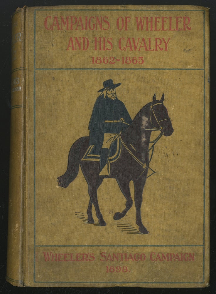 Item #347760 Campaigns of Wheeler and His Cavalry, 1862 - 1865 from Material Furnished by Gen. Joseph Wheeler to Which is Added His Concise and Graphic Account of The Santiago Campaign of 1898. Gen. Joseph WHEELER.