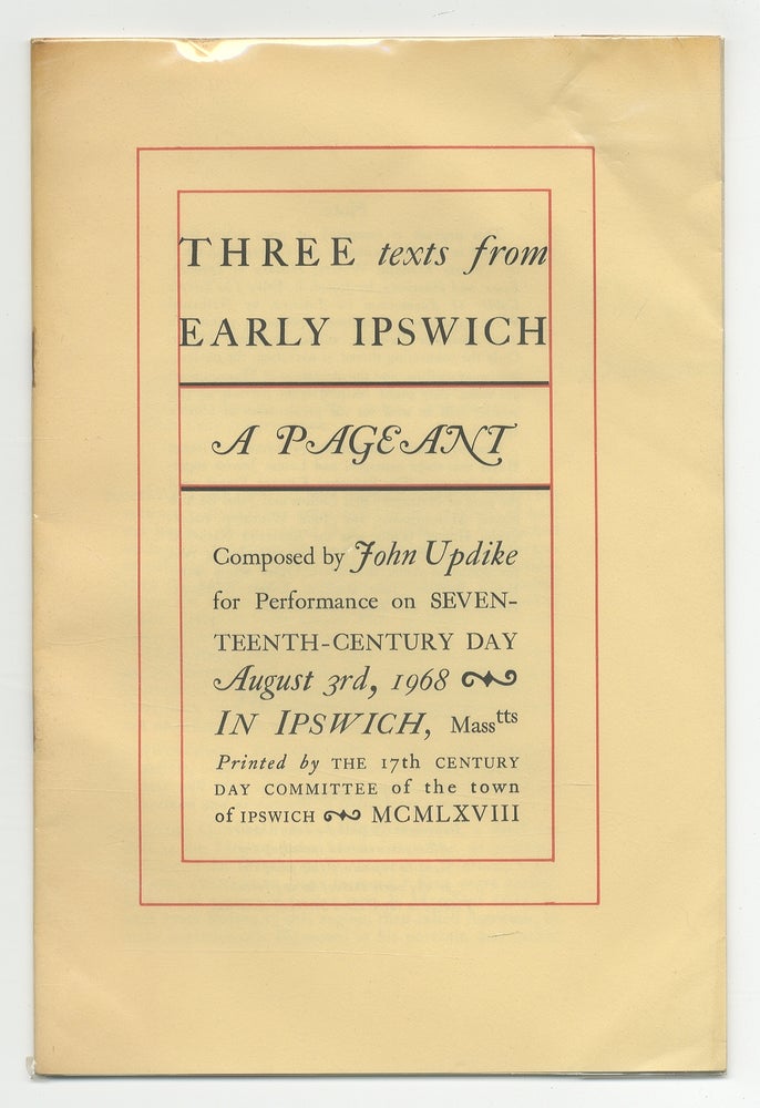 Item #353319 Three Texts from Early Ipswich: A Pageant. Composed by John Updike for Performance on Seventeenth-Century Day August 3rd, 1968 in Ipswich, Masstts. John UPDIKE.