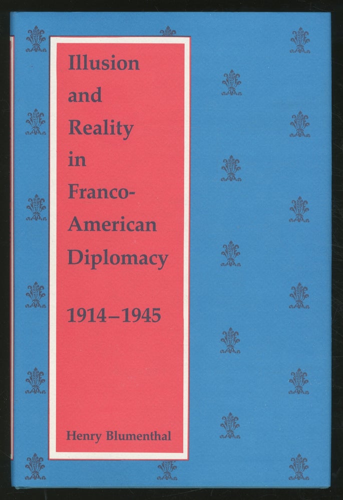 Item #356806 Illusion And Reality In Franco-American Diplomacy, 1914-1945. Henry BLUMENTHAL.