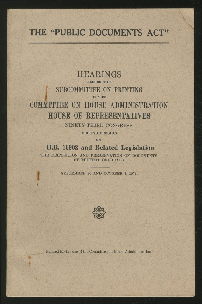 Item #362545 The "Public Documents Act": Hearings Before the Subcommittee on Printing of the Committee on House Administration, House of Representatives, Ninety-Third Congress, Second Session on H.R. 16902 and Related Legislation, The Disposition and Preservation of Documents of Federal Officials: September 30 and October 4, 1974