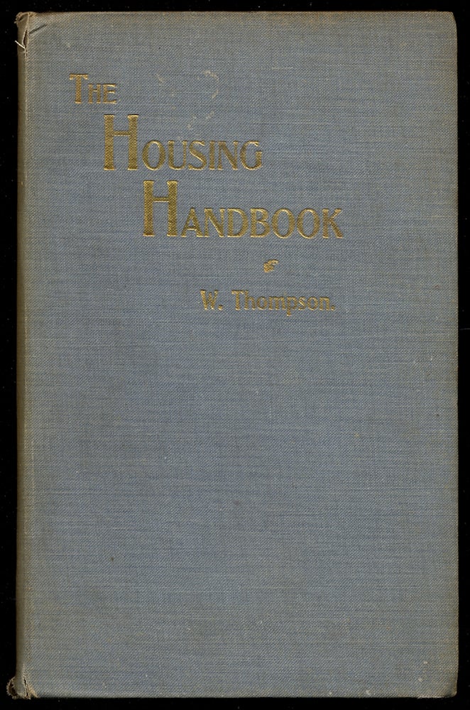 Item #364660 The Housing Handbook, A Practical Manual; for the use of officers, members, and committees of local authorities, ministers of religion, members of parliament, and all social or municipal reformers interested in the Housing of the Working Classes. W. THOMPSON.