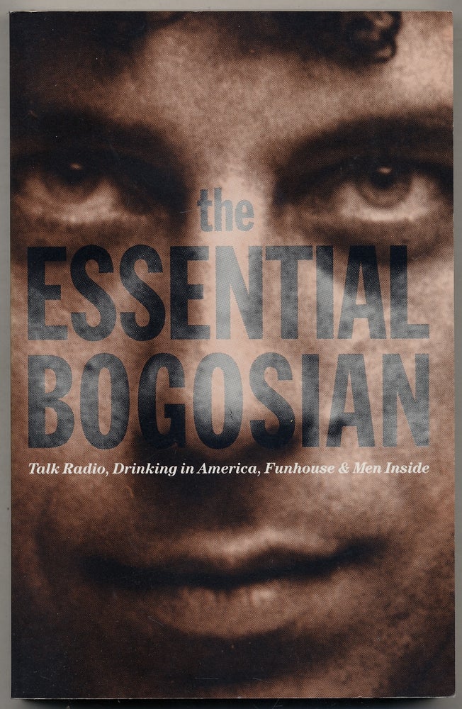 Item #378344 The Essential Bogosian: Talk Radio, Drinking in America, Funhouse and Men Inside. Eric BOGOSIAN.