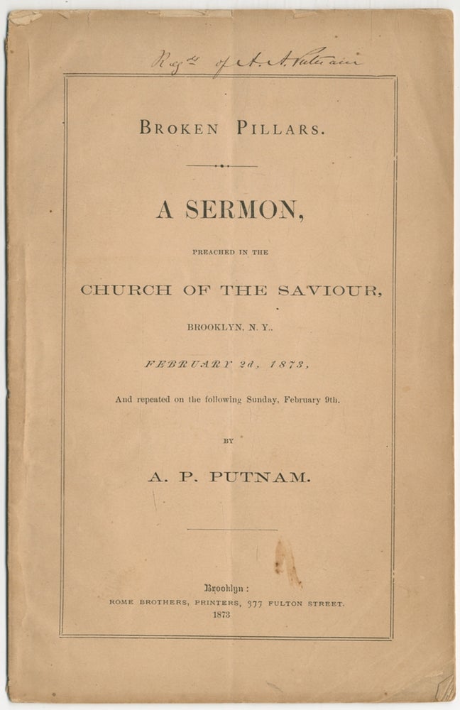 Item #385320 Broken Pillars. A Sermon Preached to the Church of the Saviour, Brooklyn, N.Y., February 2d, 1873. A. P. PUTNAM.